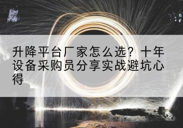 云州升降平台厂家-怎么选？十年设备采购员分享实战避坑心得